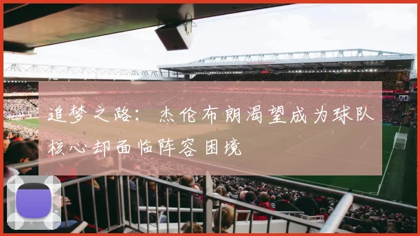 追梦之路：杰伦布朗渴望成为球队核心却面临阵容困境