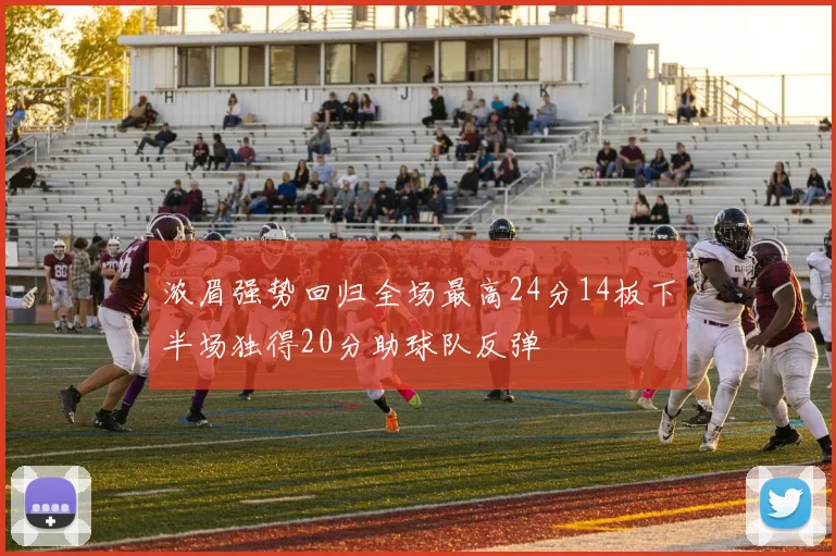 浓眉强势回归全场最高24分14板下半场独得20分助球队反弹