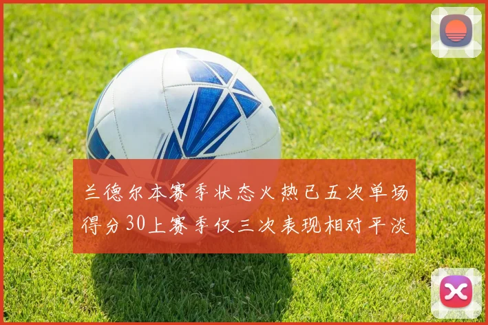 兰德尔本赛季状态火热已五次单场得分30上赛季仅三次表现相对平淡