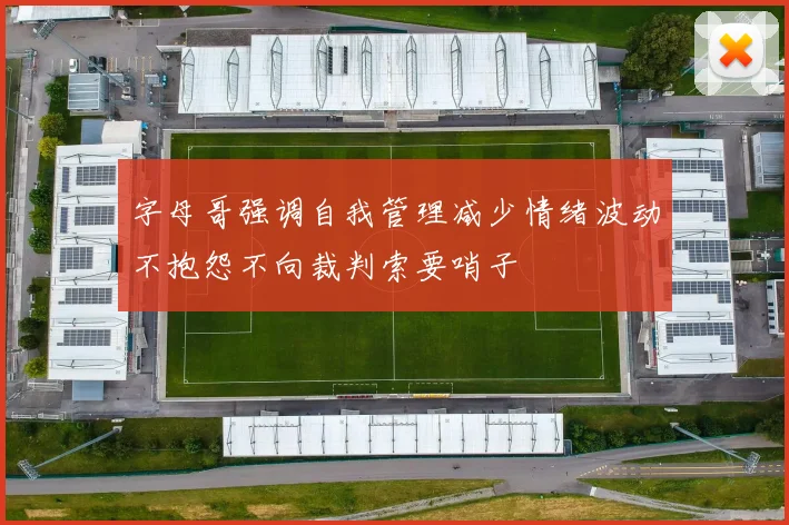 字母哥强调自我管理减少情绪波动不抱怨不向裁判索要哨子